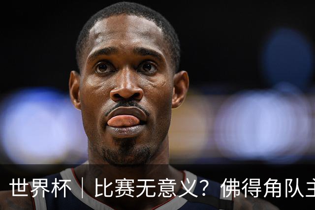 世界杯｜比赛无意义？佛得角队主帅称很高兴来到世界杯