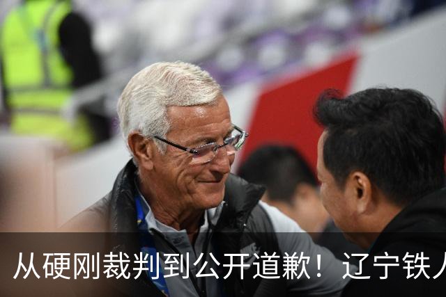 从硬刚裁判到公开道歉！辽宁铁人火速认怂，中超舆论乱象该收场