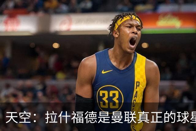 天空：拉什福德是曼联真正的球星；芒特会在新赛季拿首发位置