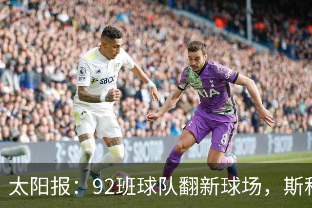 太阳报：92班球队翻新球场，斯科尔斯梦想球队像伯恩茅斯一样冲超