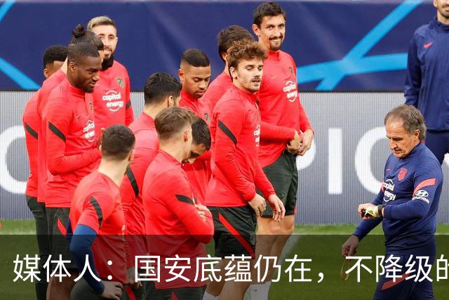 媒体人：国安底蕴仍在，不降级的情况下应首选打亚冠
