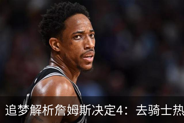 追梦解析詹姆斯决定4：去骑士热火夺冠难超以往 因舆论恩怨放弃勇士