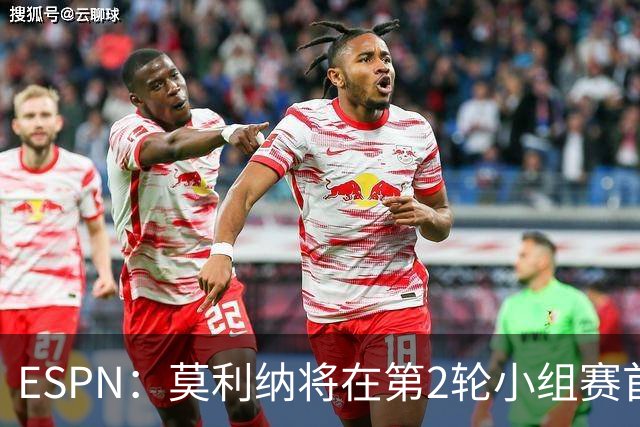 ESPN：莫利纳将在第2轮小组赛首发，塔利亚菲科复出和梅迪纳竞争